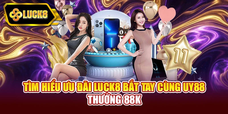 Tìm hiểu ưu đãi Luck8 bắt tay cùng Uy88 thưởng 88K