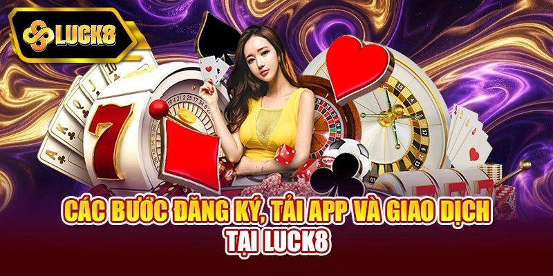 Các bước đăng ký, tải app và giao dịch tại Luck8